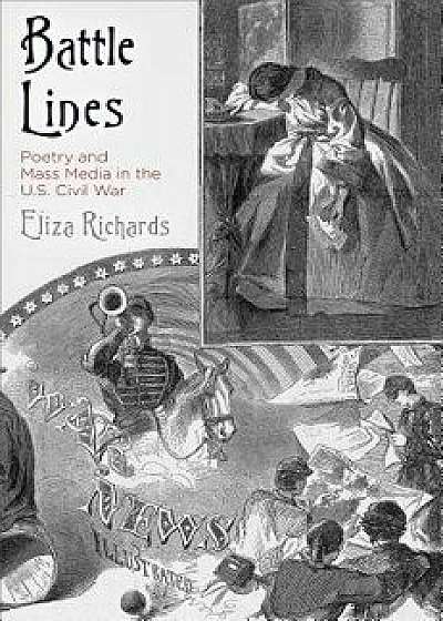 Battle Lines: Poetry and Mass Media in the U.S. Civil War, Hardcover/Eliza Richards