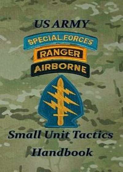 US Army Small Unit Tactics Handbook, Paperback/Paul D. Lefavor