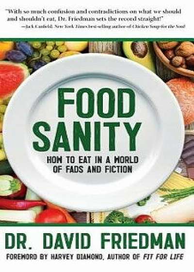 Food Sanity: How to Eat in a World of Fads and Fiction, Hardcover/Dr David Friedman