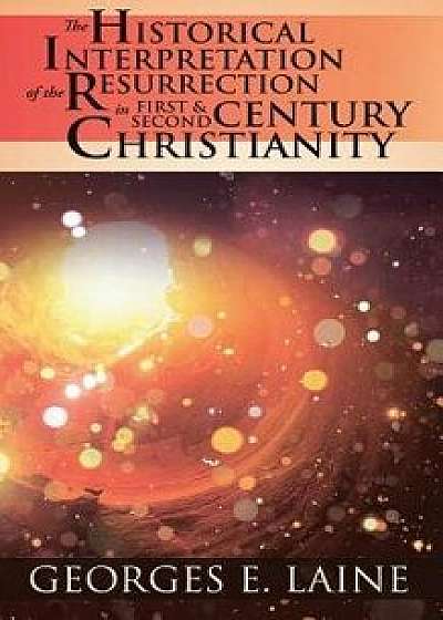 The Historical Interpretation of the Resurrection in First and Second Century Christianity, Paperback/Georges E. Laine