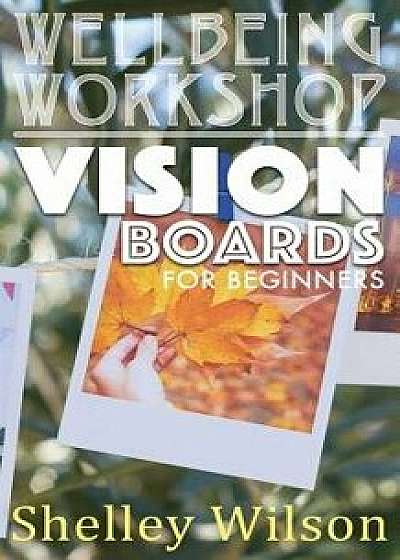 Vision Boards for Beginners, Paperback/Shelley Wilson