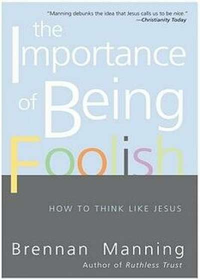 The Importance of Being Foolish: How to Think Like Jesus, Paperback/Brennan Manning