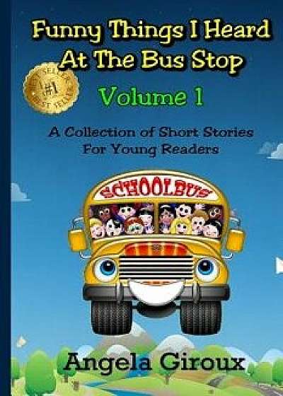Funny Things I Heard at the Bus Stop: Volume 1: A Collection of Short Stories for Young Readers, Paperback/Angela Giroux