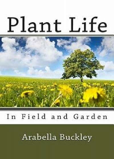 Plant Life in Field and Garden, Paperback/Arabella Buckley