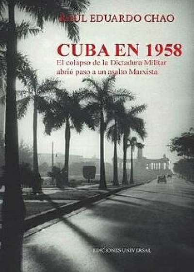 Cuba En 1958. El Colapso de la Dictadura Militar Abrió Paso a Un Asalto Marxista, Paperback/Raul E. Chao