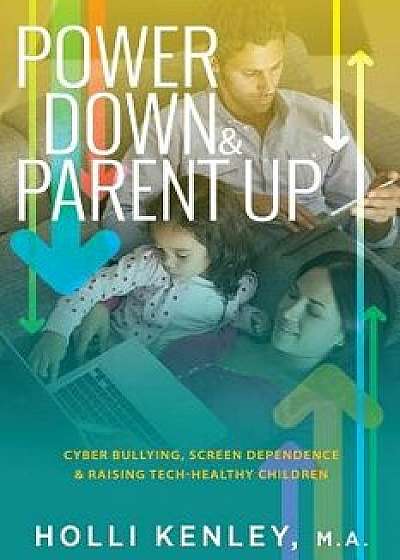Power Down & Parent Up!: Cyber Bullying, Screen Dependence & Raising Tech-Healthy Children, Paperback/Holli Kenley