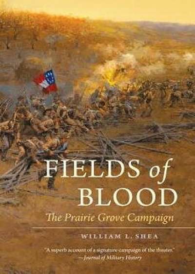 Fields of Blood: The Prairie Grove Campaign, Paperback/William L. Shea