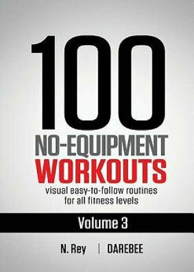 100 No-Equipment Workouts Vol. 3: Easy to Follow Home Workout Routines with Visual Guides for All Fitness Levels, Paperback/N. Rey