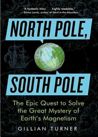 North Pole, South Pole: The Epic Quest to Solve the Great Mystery of Earth's Magnetism, Paperback/Gillian Turner