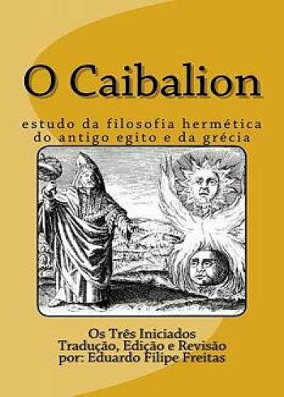 Coperta cărții O Caibalion: Estudo Da Filosofia Herm tica Do Antigo Egito E Da Gr cia, Paperback/Eduardo Freitas de Eduardo Freitas