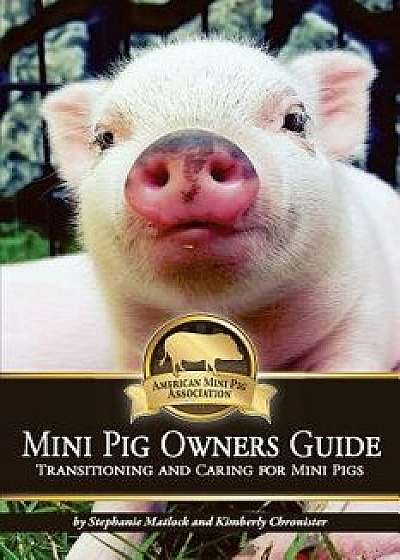 Mini Pig Owners Guide: Transitioning and Caring for Mini Pigs, Paperback/Stephanie Matlock