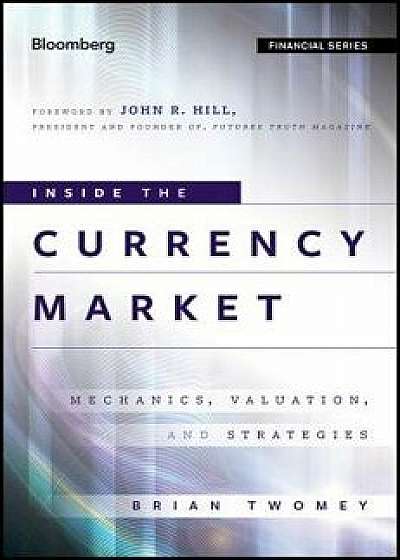 Inside the Currency Market: Mechanics, Valuation and Strategies, Hardcover/Brian Twomey