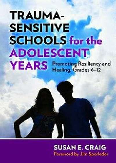 Trauma-Sensitive Schools for the Adolescent Years: Promoting Resiliency and Healing, Grades 6-12, Paperback/Susan E. Craig