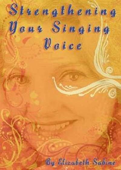 Strengthening Your Singing Voice, Paperback/Elizabeth Sabine