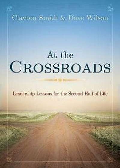 At the Crossroads: Leadership Lessons for the Second Half of Life, Paperback/Clayton L. Smith