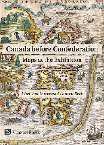Canada Before Confederation: Maps at the Exhibition, Hardcover/Chet Van Duzer
