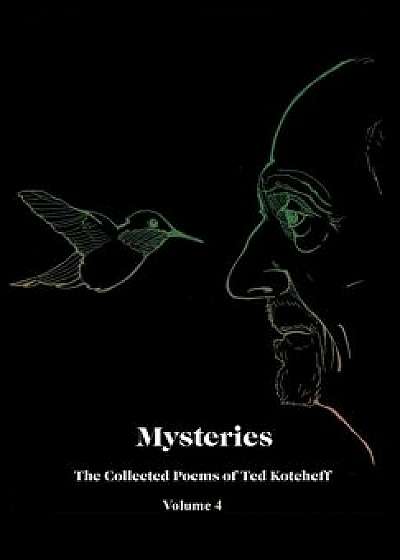 Mysteries: The Collected Poems of Ted Kotcheff-Volume 4, Hardcover/Ted Kotcheff