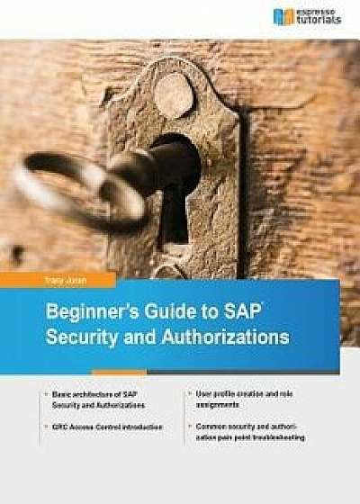Beginner's Guide to SAP Security and Authorizations, Paperback/Tracy Juran