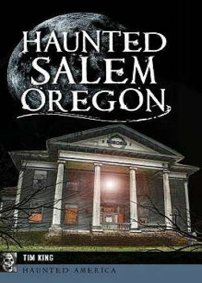 Haunted Salem, Oregon, Hardcover/Tim King