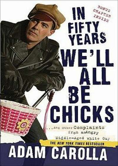 In Fifty Years We'll All Be Chicks: . . . and Other Complaints from an Angry Middle-Aged White Guy, Paperback/Adam Carolla