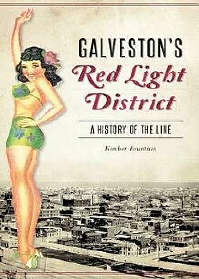Galveston's Red Light District: A History of the Line, Hardcover/Kimber Fountain