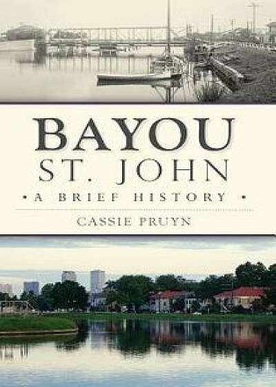 Bayou St. John: A Brief History, Hardcover/Cassie Pruyn