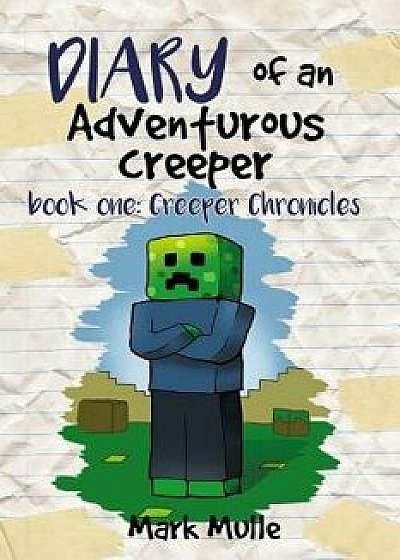 Diary of an Adventurous Creeper (Book 1): Creeper Chronicles (an Unofficial Minecraft Book for Kids Age 9-12)/Mark Mulle