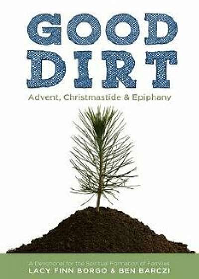Good Dirt: Advent, Christmastide & Epiphany, Paperback/Lacy Finn Borgo