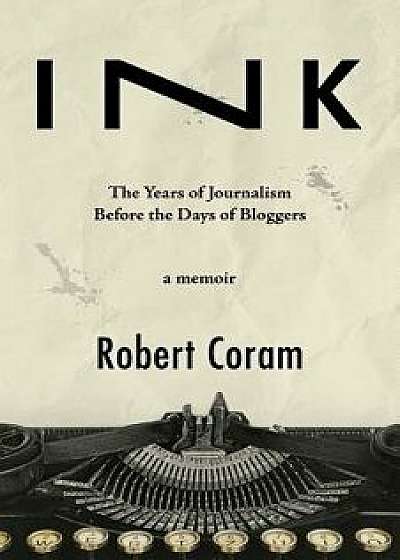 Ink: The Years of Journalism Before the Days of Bloggers, Paperback/Robert Coram