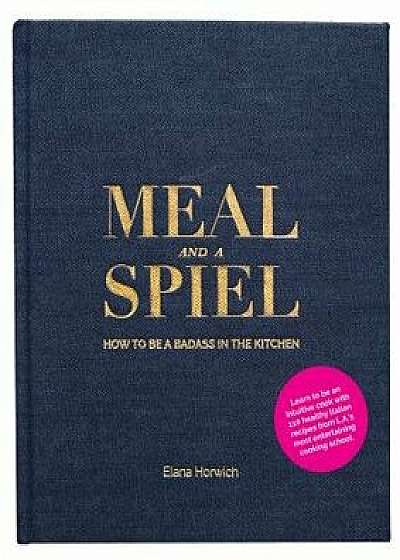 Meal and a Spiel: How to Be a Badass in the Kitchen, Hardcover/Elana Horwich