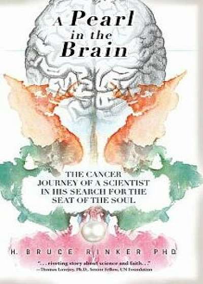 A Pearl in the Brain: The Cancer Journey of a Scientist in his Search for the Seat of the Soul, Hardcover/H. Bruce Rinker Ph. D.