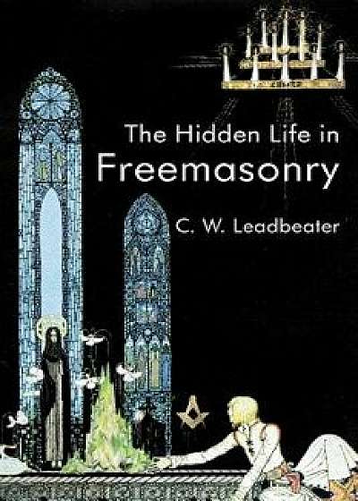The Hidden Life in Freemasonry, Paperback/C. W. Leadbeater