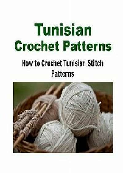 Tunisian Crochet Patterns: How to Crochet Tunisian Stitch Patterns: (Crochet - Crochet Projects - Crochet Patterns - Crochet for Beginners - Knit, Paperback/Nana Stoney