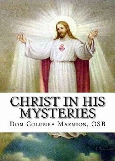 Christ in His Mysteries: A Spiritual Guide Through the Liturgical Year, Paperback/Dom Columba Marmion O. S. B.