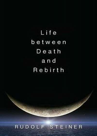 Life Between Death and Rebirth: The Active Connection Between the Living and the Dead, Paperback/Rudolf Steiner