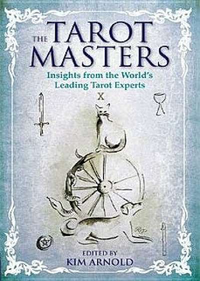 The Tarot Masters: Insights from the World's Leading Tarot Experts, Paperback/Kim Arnold
