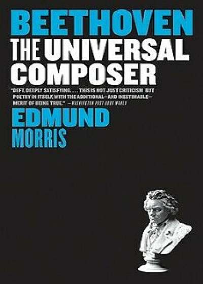 Beethoven: The Universal Composer, Paperback/Edmund Morris