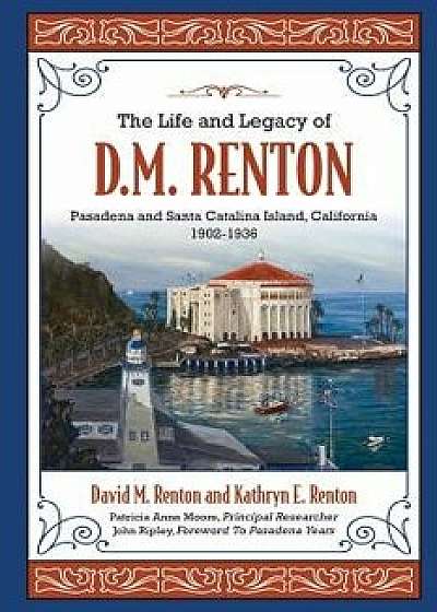 The Life and Legacy of D. M. Renton: Pasadena and Santa Catalina Island, California 1902-1936, Paperback/Mr David M. Renton
