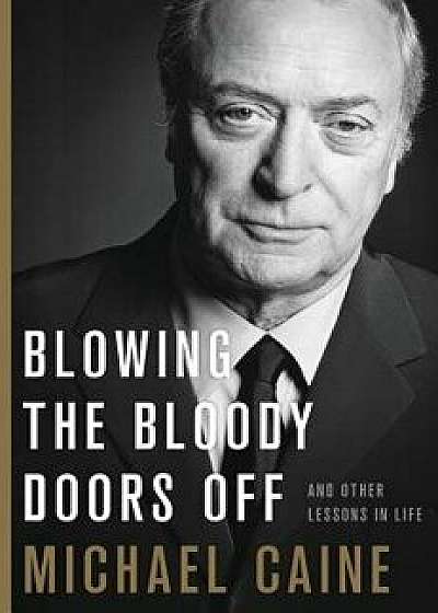 Blowing the Bloody Doors Off: And Other Lessons in Life, Hardcover/Michael Caine