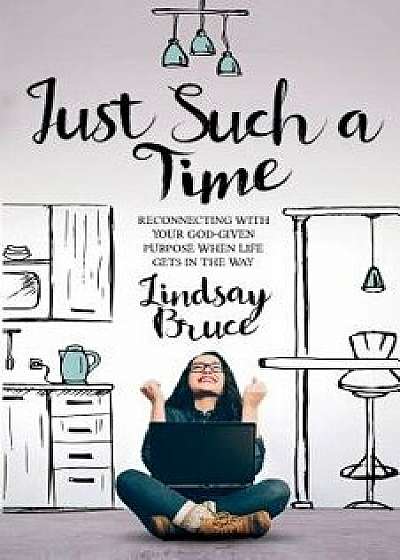 Just Such a Time: Reconnecting with Your God-Given Purpose When Life Gets in the Way, Paperback/Lindsay Bruce