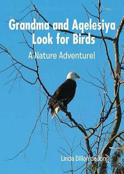 Grandma and Aqelesiya Look for Birds: A Nature Adventure!, Paperback/Linda Dillon Dejong