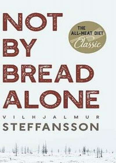 Not by Bread Alone, Hardcover/Vilhjalmur Steffansson