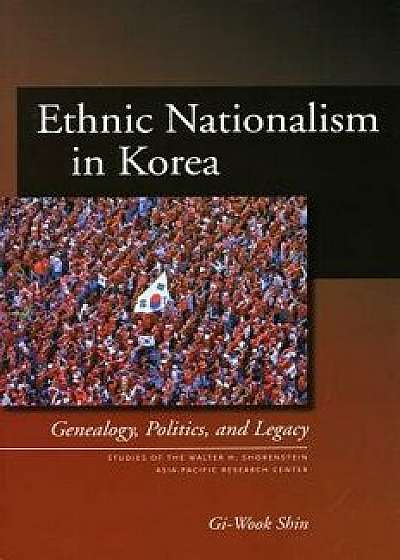 Ethnic Nationalism in Korea: Genealogy, Politics, and Legacy, Paperback/Gi-Wook Shin