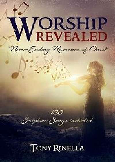 Worship Revealed: Never-Ending Reverence of Christ, Paperback/Tony Rinella
