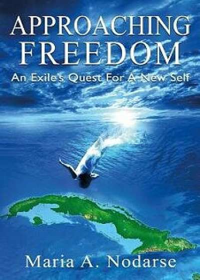 Approaching Freedom: An Exile's Quest for a New Self, Paperback/Maria a. Nodarse