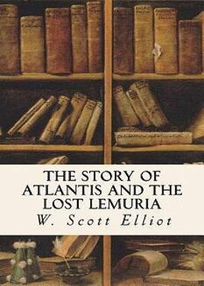 The Story of Atlantis and the Lost Lemuria, Paperback/W. Scott Elliot