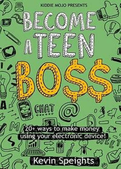 Become a Teen Boss: 20+ Ways to Make Money Using Your Electronic Device!, Paperback/Kevin Speights