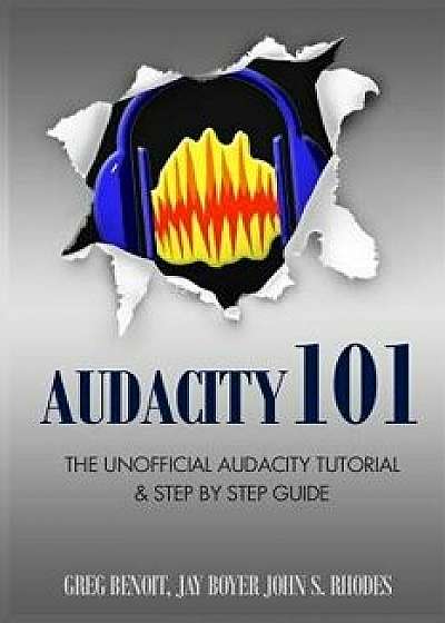 Audacity 101: The Unofficial Audacity Tutorial & Step by Step Guide, Paperback/John S. Rhodes