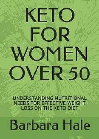 Keto for Women Over 50: Understanding Nutritional Needs for Effective Weight Loss on the Keto Diet, Paperback/Barbara Hale