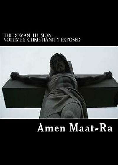 The Roman Illusion Volume One: Explores the African Origins of Christianity, Paperback/Amen Maat-Ra